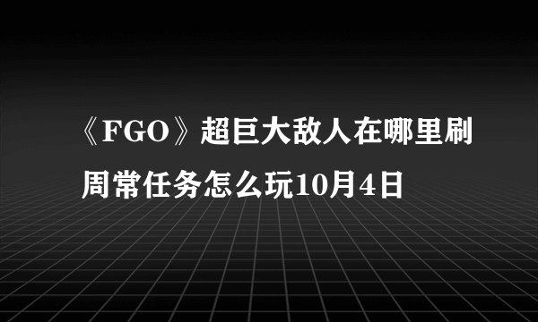 《FGO》超巨大敌人在哪里刷 周常任务怎么玩10月4日