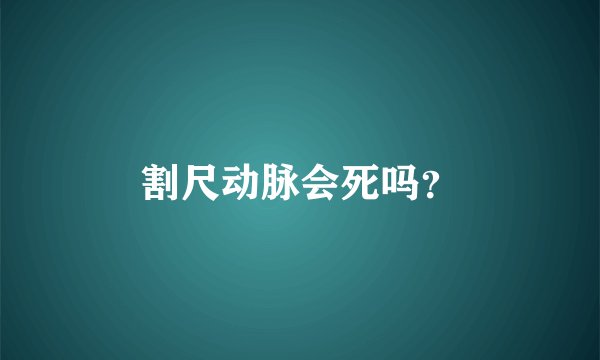 割尺动脉会死吗？
