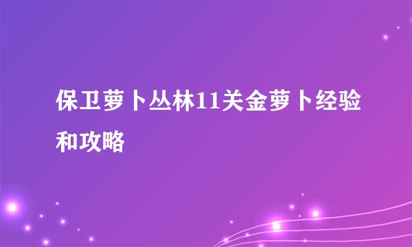 保卫萝卜丛林11关金萝卜经验和攻略