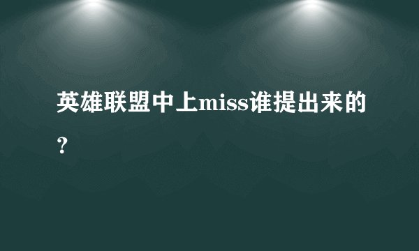 英雄联盟中上miss谁提出来的？