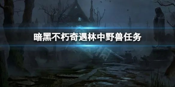 《暗黑破坏神不朽》奇遇林中野兽怎么做 奇遇林中野兽任务攻略