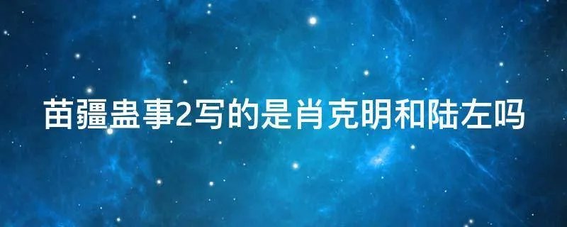 苗疆蛊事2写的是肖克明和陆左吗