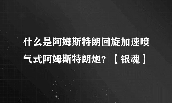 什么是阿姆斯特朗回旋加速喷气式阿姆斯特朗炮？【银魂】