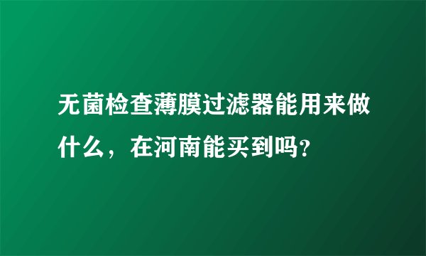 无菌检查薄膜过滤器能用来做什么，在河南能买到吗？