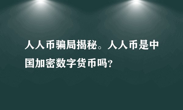 人人币骗局揭秘。人人币是中国加密数字货币吗？