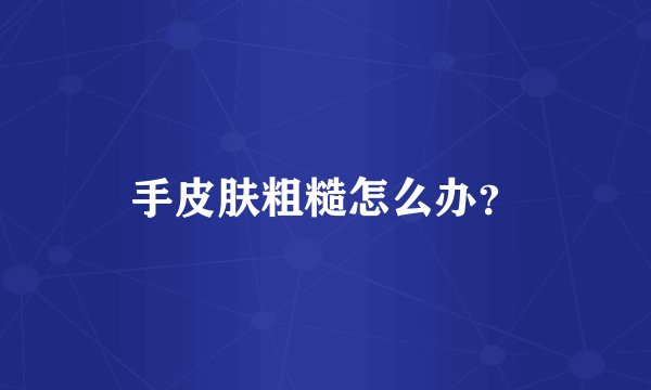 手皮肤粗糙怎么办？