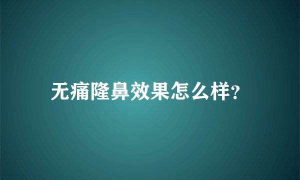 无痛隆鼻效果怎么样？