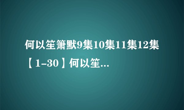 何以笙箫默9集10集11集12集【1-30】何以笙箫默电视剧全集在线高清观看地址？