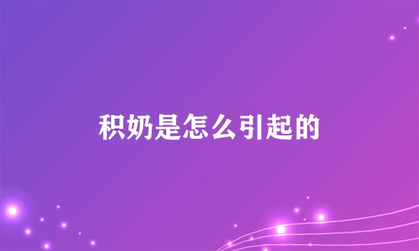 积奶是怎么引起的