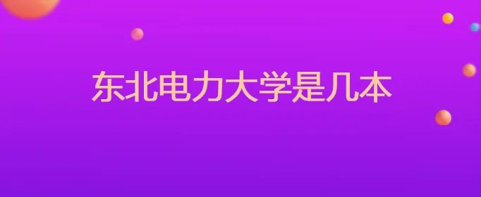 东北电力大学是几本