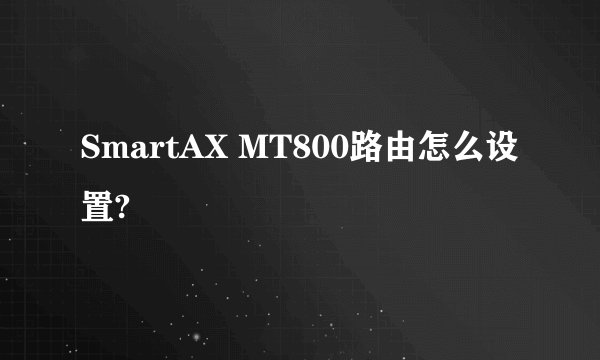 SmartAX MT800路由怎么设置?