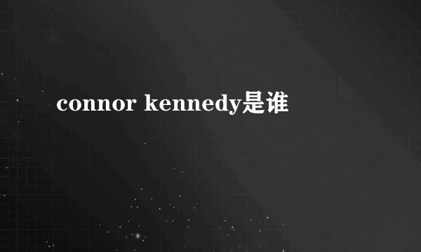 connor kennedy是谁
