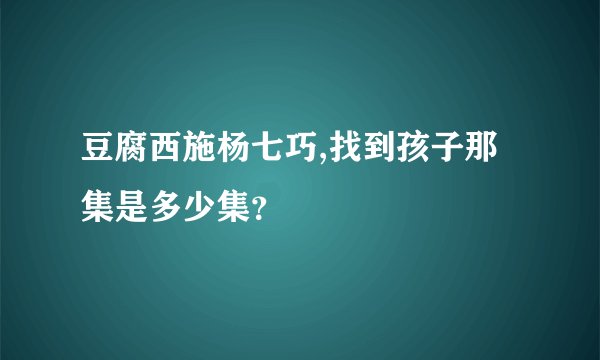 豆腐西施杨七巧,找到孩子那集是多少集？