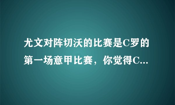 尤文对阵切沃的比赛是C罗的第一场意甲比赛，你觉得C罗能否上演帽子戏法？