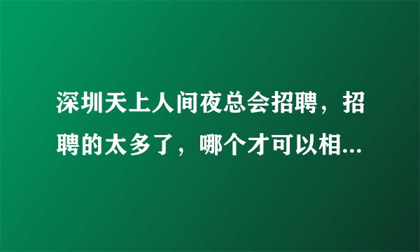 深圳天上人间夜总会招聘，招聘的太多了，哪个才可以相信？GL