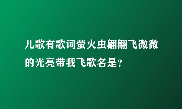 儿歌有歌词萤火虫翩翩飞微微的光亮带我飞歌名是？