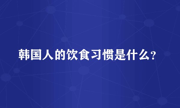 韩国人的饮食习惯是什么？