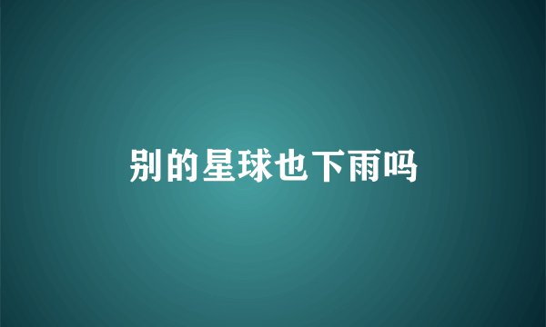 别的星球也下雨吗