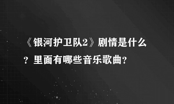 《银河护卫队2》剧情是什么？里面有哪些音乐歌曲？