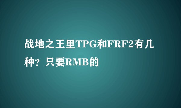 战地之王里TPG和FRF2有几种？只要RMB的