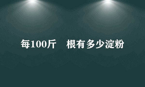 每100斤䔽根有多少淀粉