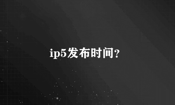 ip5发布时间？