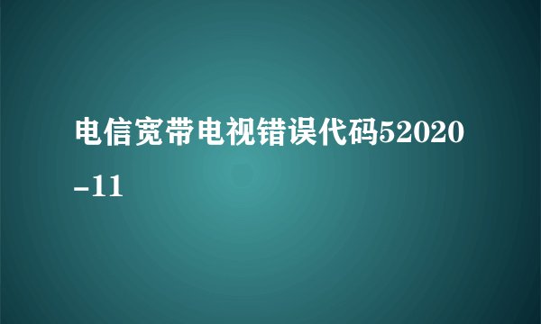 电信宽带电视错误代码52020-11