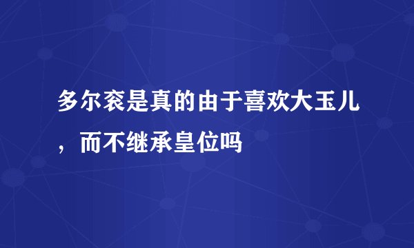 多尔衮是真的由于喜欢大玉儿，而不继承皇位吗