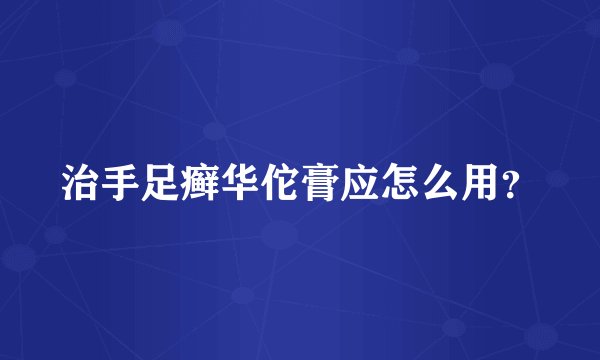 治手足癣华佗膏应怎么用?