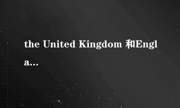 the United Kingdom 和England 的区别