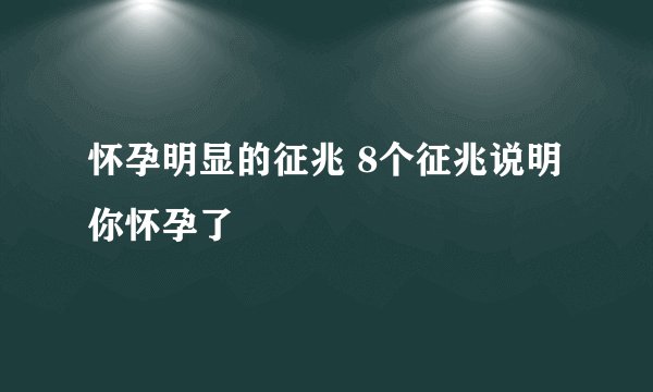 怀孕明显的征兆 8个征兆说明你怀孕了