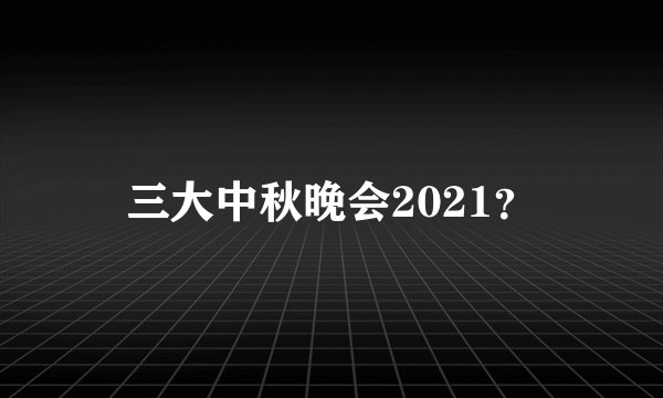 三大中秋晚会2021？