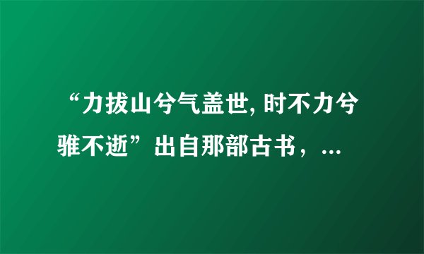 “力拔山兮气盖世, 时不力兮骓不逝”出自那部古书，什么意思？