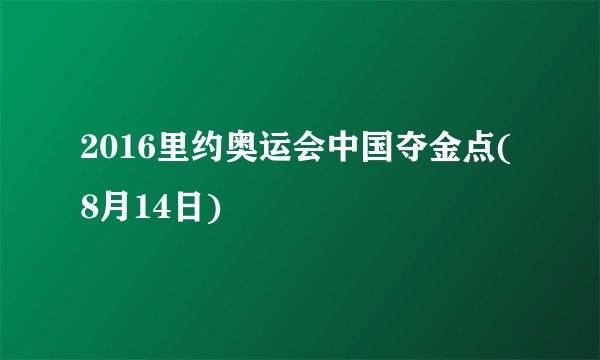 2016里约奥运会中国夺金点(8月14日)