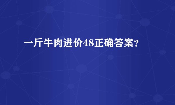 一斤牛肉进价48正确答案？