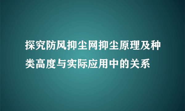 探究防风抑尘网抑尘原理及种类高度与实际应用中的关系