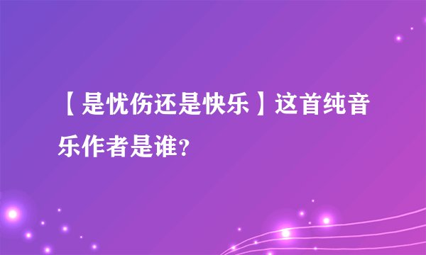 【是忧伤还是快乐】这首纯音乐作者是谁？