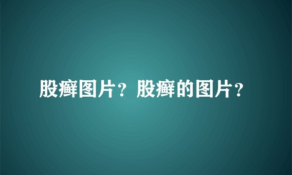 股癣图片？股癣的图片？
