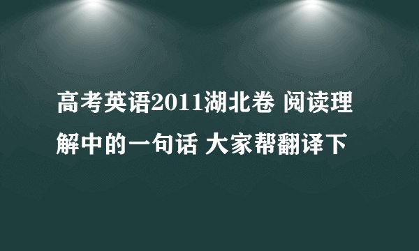 高考英语2011湖北卷 阅读理解中的一句话 大家帮翻译下