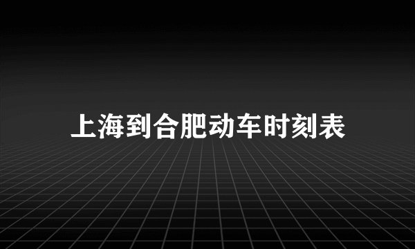 上海到合肥动车时刻表