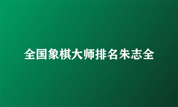 全国象棋大师排名朱志全