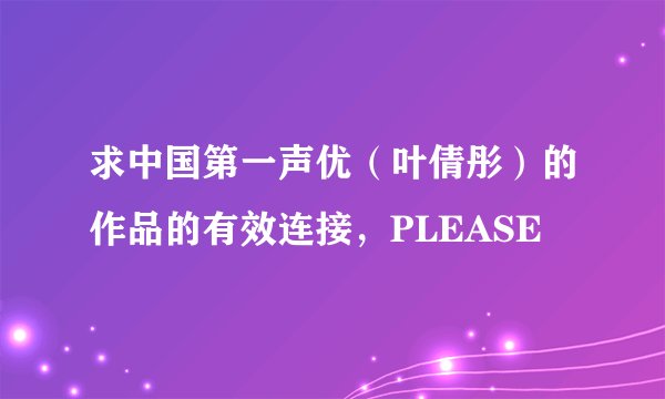 求中国第一声优（叶倩彤）的作品的有效连接，PLEASE