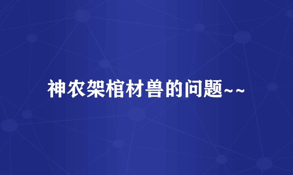 神农架棺材兽的问题~~