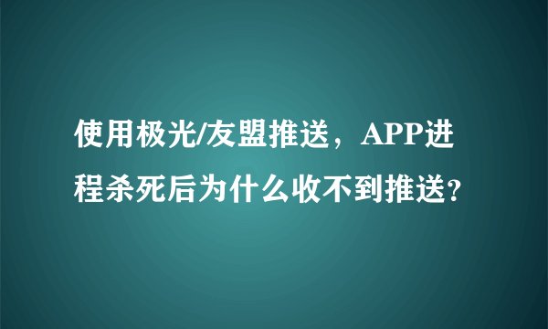 使用极光/友盟推送，APP进程杀死后为什么收不到推送？