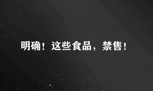 明确！这些食品，禁售！