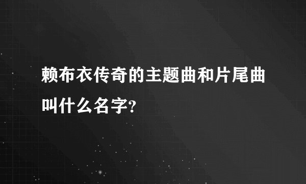 赖布衣传奇的主题曲和片尾曲叫什么名字？