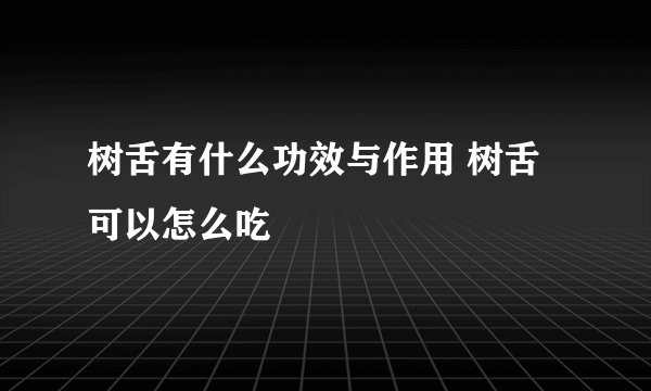 树舌有什么功效与作用 树舌可以怎么吃
