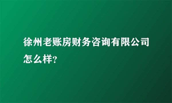 徐州老账房财务咨询有限公司怎么样？