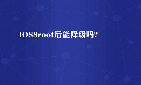 IOS8root后能降级吗?