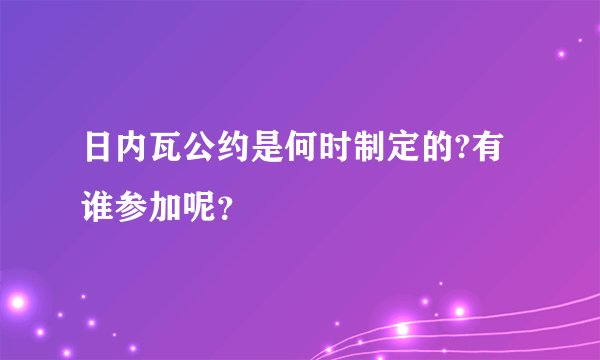日内瓦公约是何时制定的?有谁参加呢？